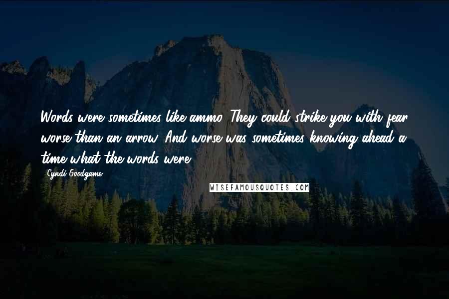Cyndi Goodgame Quotes: Words were sometimes like ammo. They could strike you with fear worse than an arrow. And worse was sometimes knowing ahead a time what the words were.