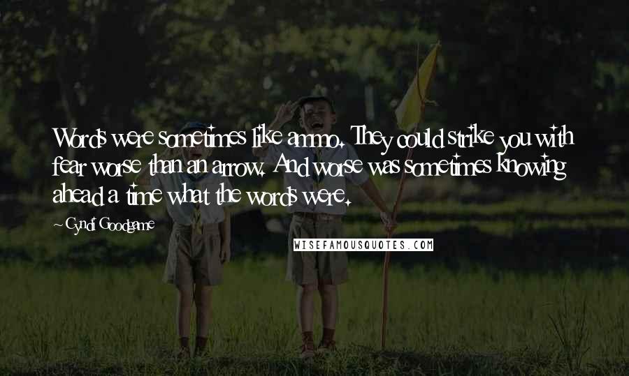 Cyndi Goodgame Quotes: Words were sometimes like ammo. They could strike you with fear worse than an arrow. And worse was sometimes knowing ahead a time what the words were.