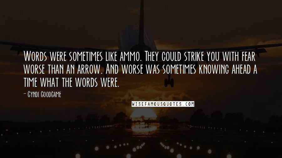 Cyndi Goodgame Quotes: Words were sometimes like ammo. They could strike you with fear worse than an arrow. And worse was sometimes knowing ahead a time what the words were.
