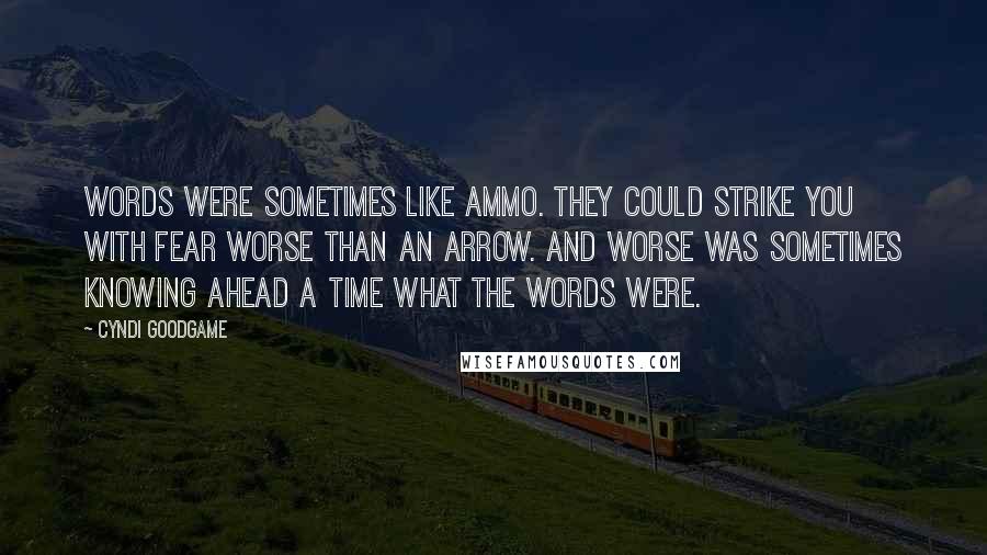 Cyndi Goodgame Quotes: Words were sometimes like ammo. They could strike you with fear worse than an arrow. And worse was sometimes knowing ahead a time what the words were.