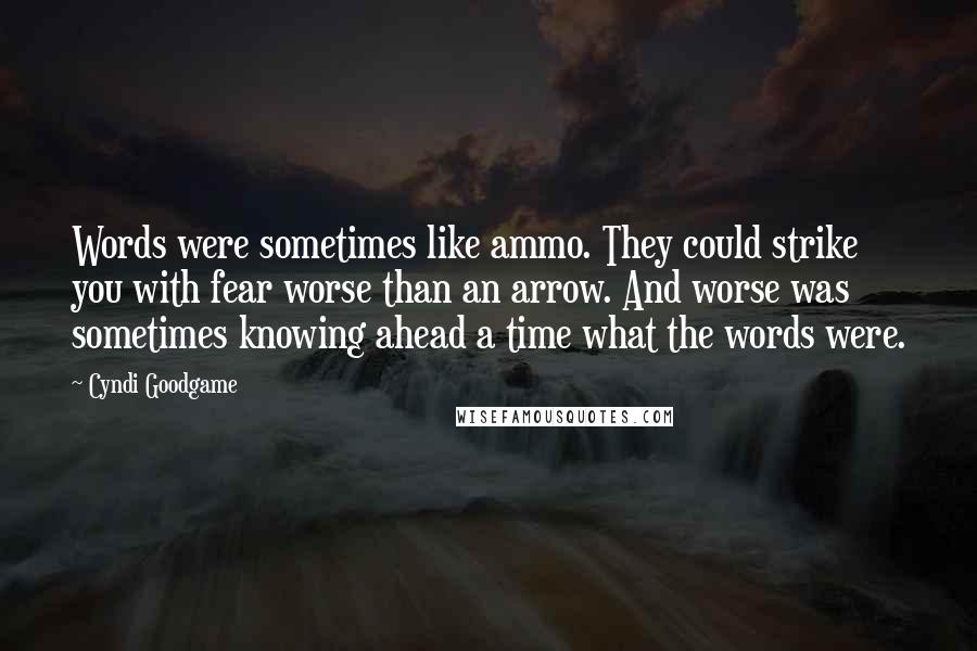 Cyndi Goodgame Quotes: Words were sometimes like ammo. They could strike you with fear worse than an arrow. And worse was sometimes knowing ahead a time what the words were.