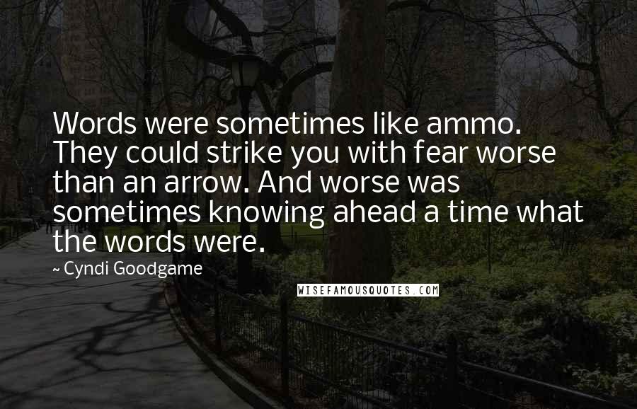 Cyndi Goodgame Quotes: Words were sometimes like ammo. They could strike you with fear worse than an arrow. And worse was sometimes knowing ahead a time what the words were.