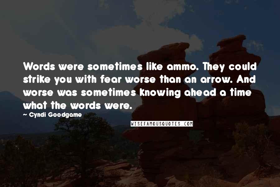 Cyndi Goodgame Quotes: Words were sometimes like ammo. They could strike you with fear worse than an arrow. And worse was sometimes knowing ahead a time what the words were.