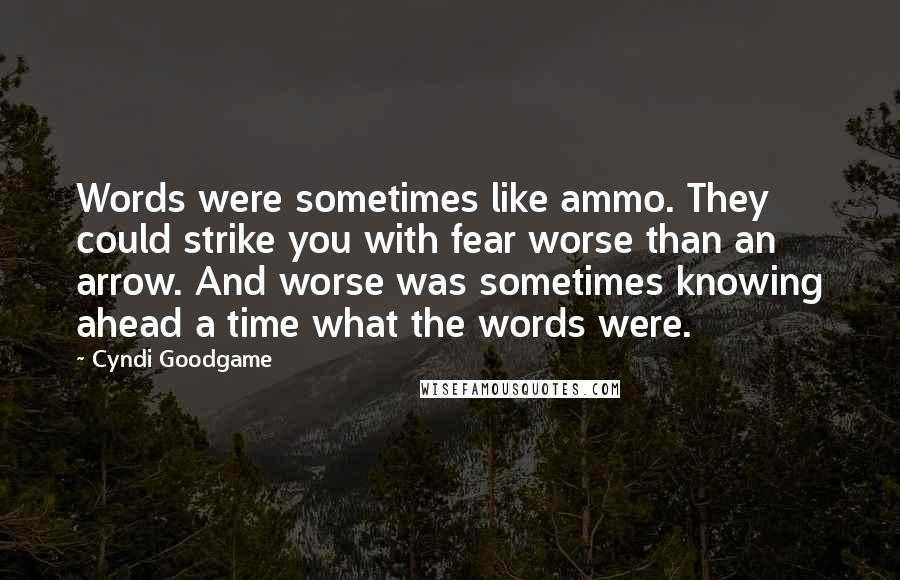 Cyndi Goodgame Quotes: Words were sometimes like ammo. They could strike you with fear worse than an arrow. And worse was sometimes knowing ahead a time what the words were.