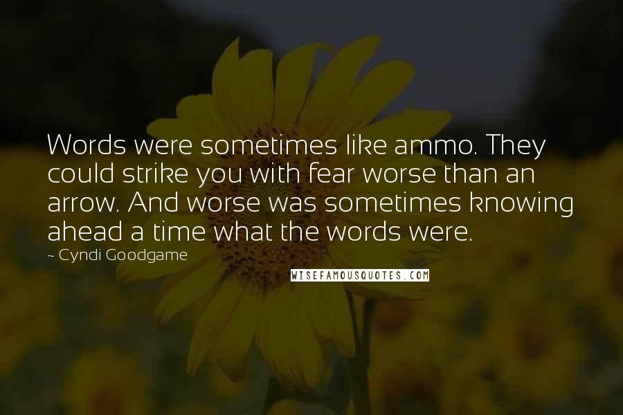 Cyndi Goodgame Quotes: Words were sometimes like ammo. They could strike you with fear worse than an arrow. And worse was sometimes knowing ahead a time what the words were.