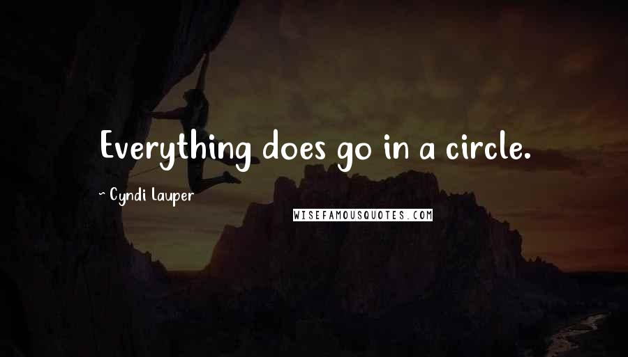 Cyndi Lauper Quotes: Everything does go in a circle.