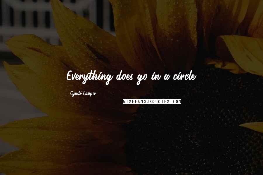 Cyndi Lauper Quotes: Everything does go in a circle.