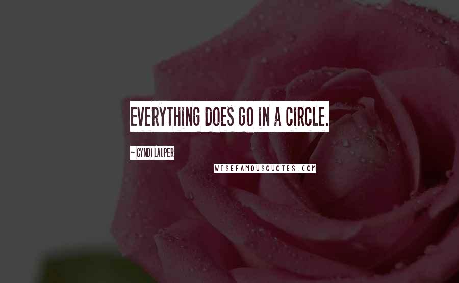 Cyndi Lauper Quotes: Everything does go in a circle.