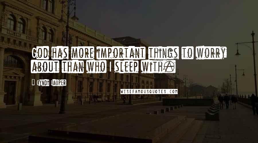 Cyndi Lauper Quotes: God has more important things to worry about than who I sleep with.