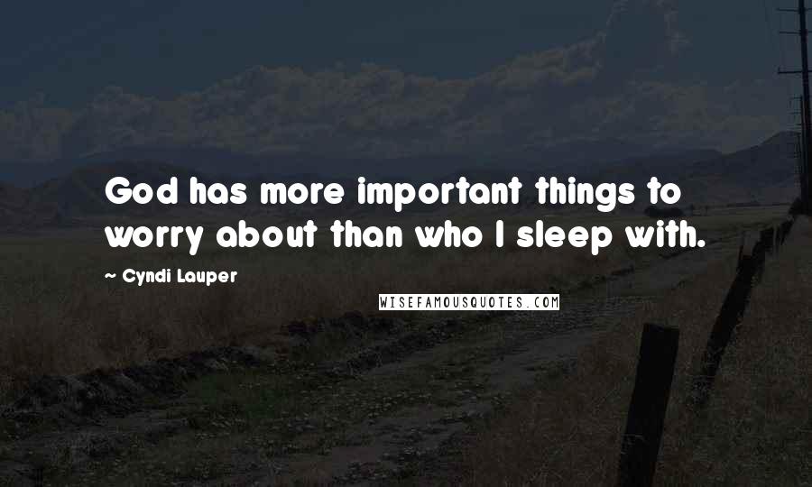 Cyndi Lauper Quotes: God has more important things to worry about than who I sleep with.