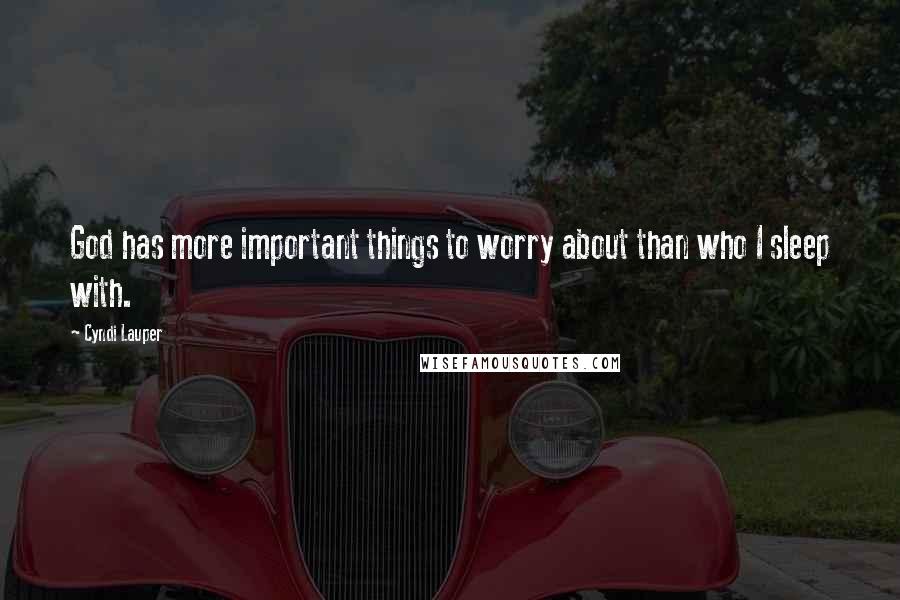 Cyndi Lauper Quotes: God has more important things to worry about than who I sleep with.