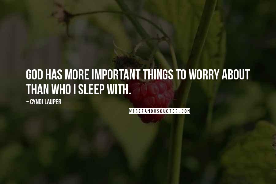 Cyndi Lauper Quotes: God has more important things to worry about than who I sleep with.