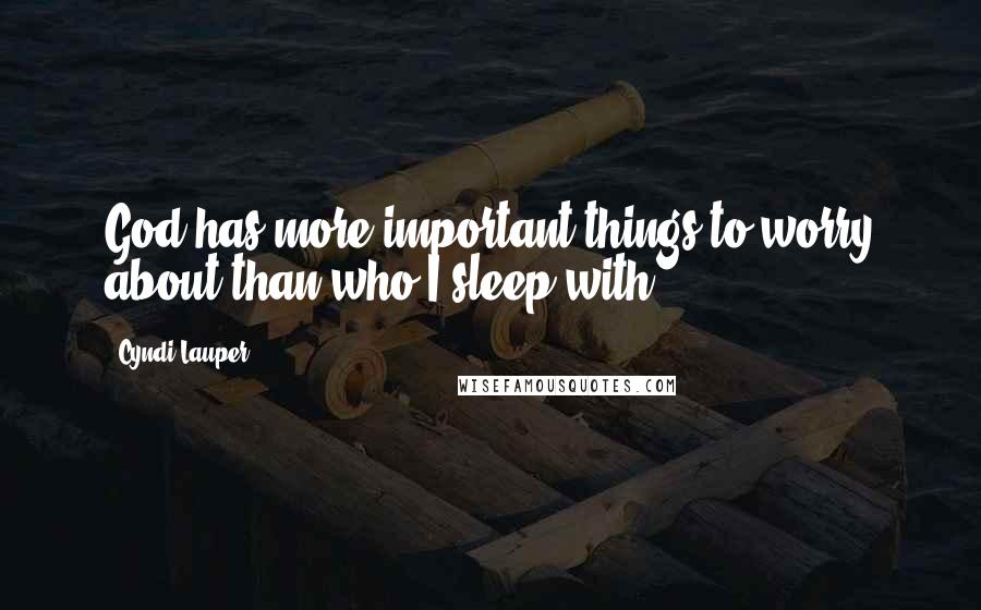 Cyndi Lauper Quotes: God has more important things to worry about than who I sleep with.