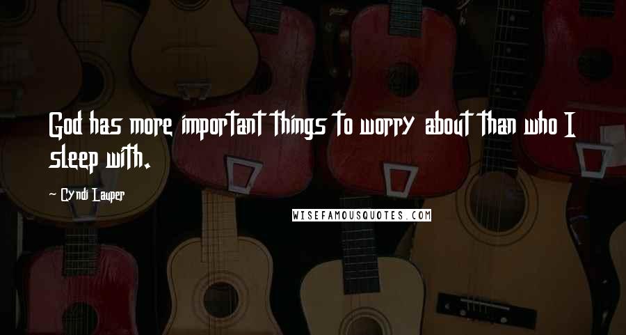 Cyndi Lauper Quotes: God has more important things to worry about than who I sleep with.