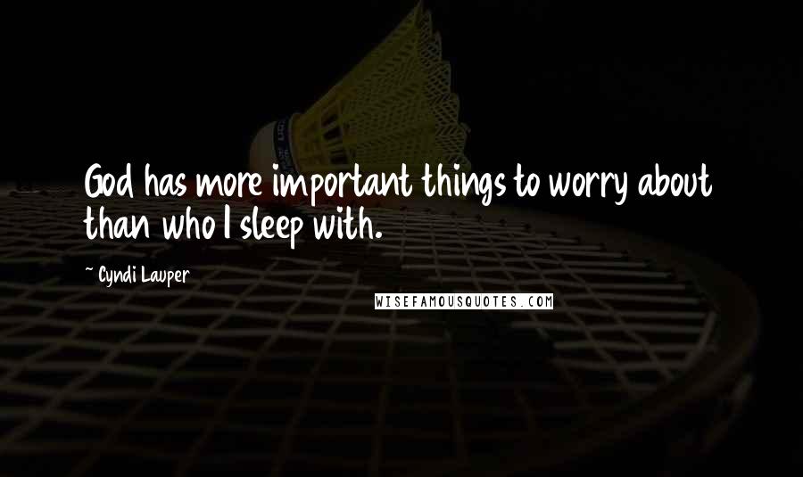 Cyndi Lauper Quotes: God has more important things to worry about than who I sleep with.