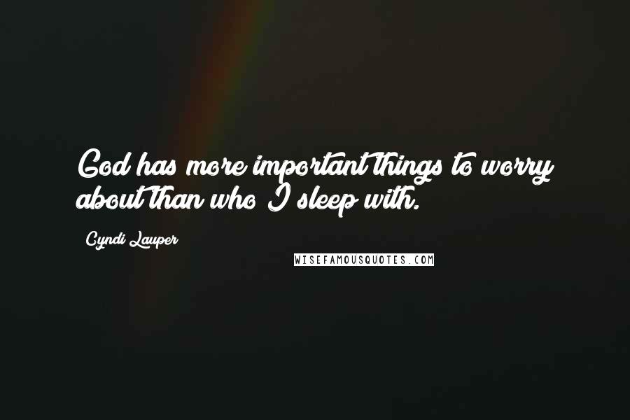 Cyndi Lauper Quotes: God has more important things to worry about than who I sleep with.