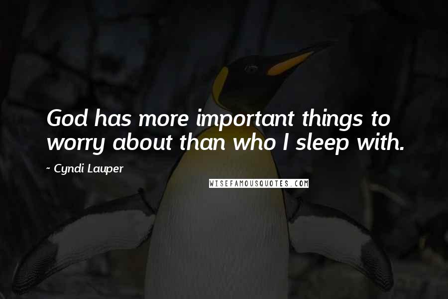 Cyndi Lauper Quotes: God has more important things to worry about than who I sleep with.