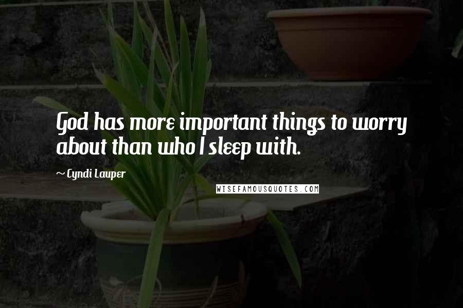 Cyndi Lauper Quotes: God has more important things to worry about than who I sleep with.