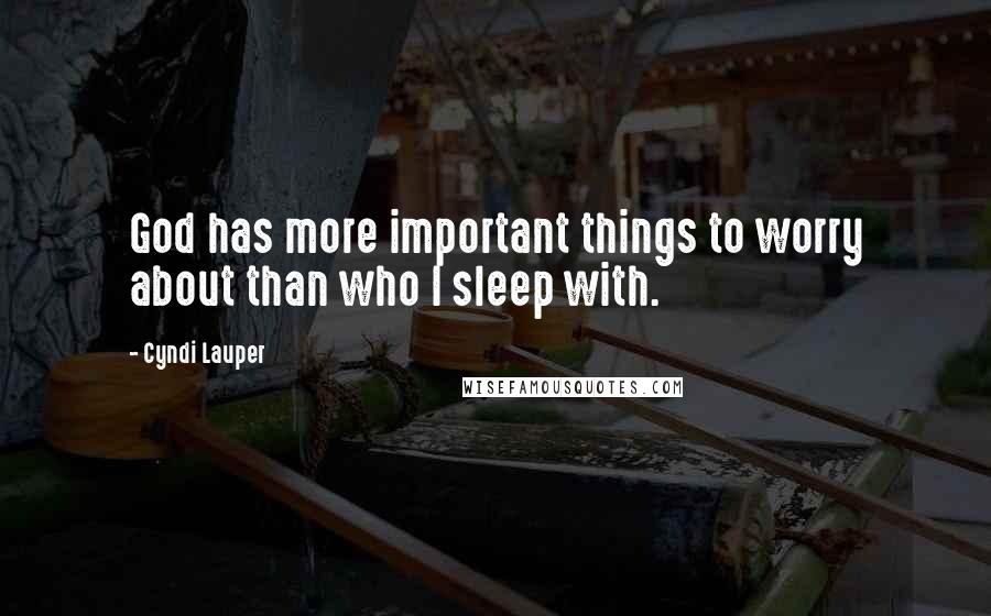 Cyndi Lauper Quotes: God has more important things to worry about than who I sleep with.