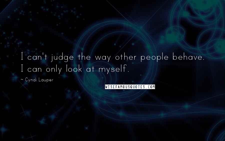 Cyndi Lauper Quotes: I can't judge the way other people behave. I can only look at myself.