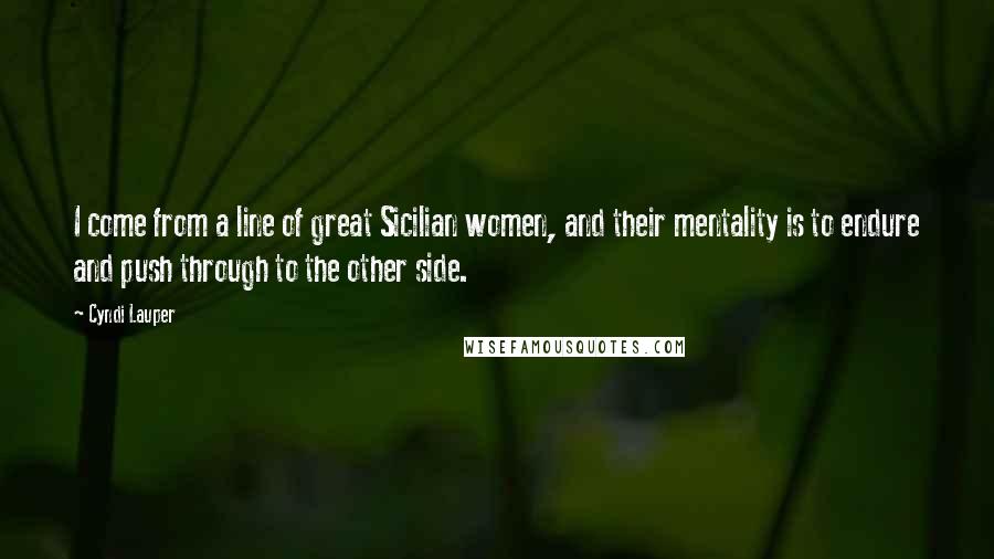 Cyndi Lauper Quotes: I come from a line of great Sicilian women, and their mentality is to endure and push through to the other side.