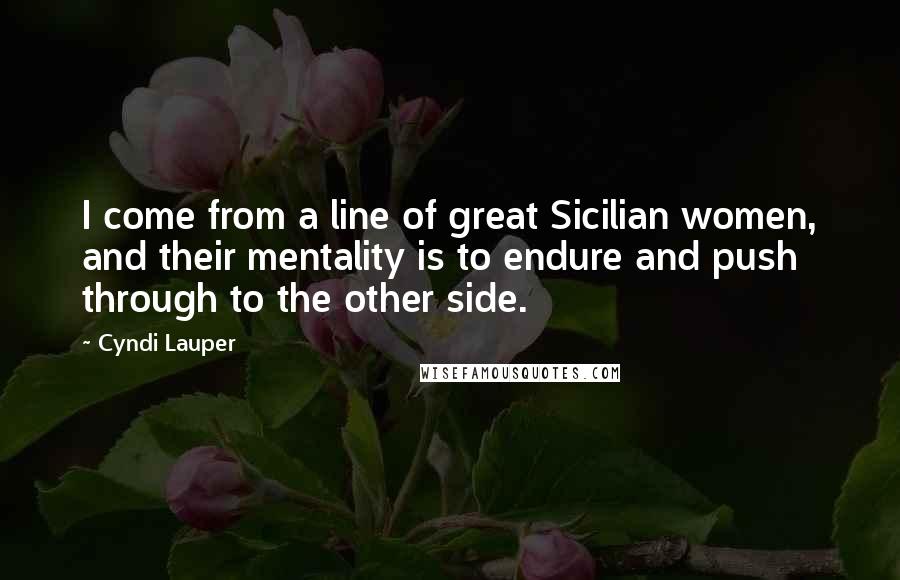 Cyndi Lauper Quotes: I come from a line of great Sicilian women, and their mentality is to endure and push through to the other side.