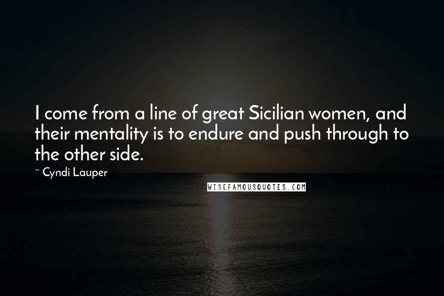 Cyndi Lauper Quotes: I come from a line of great Sicilian women, and their mentality is to endure and push through to the other side.