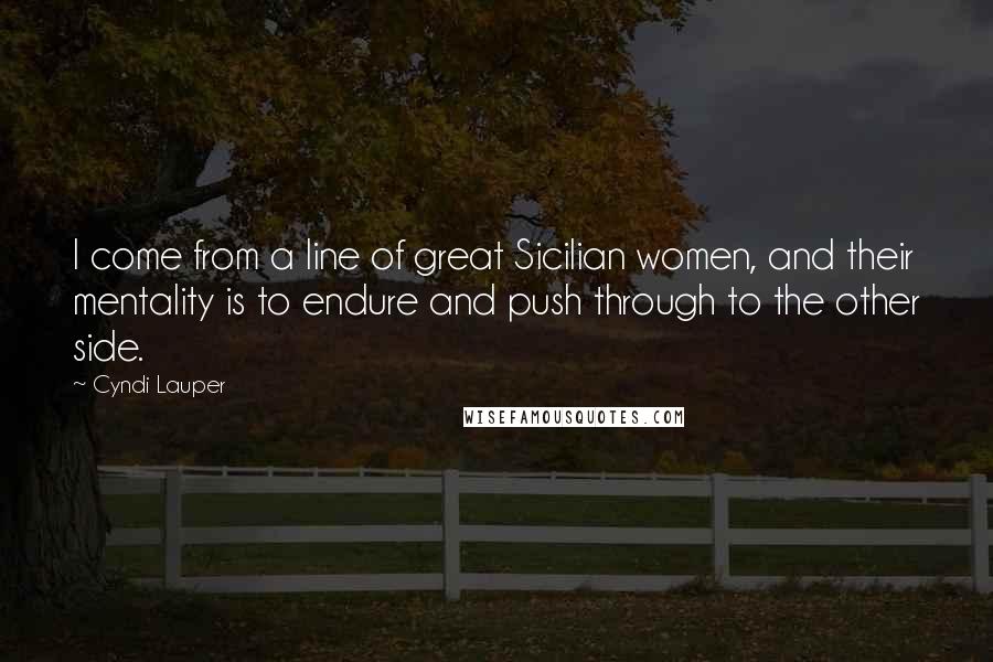 Cyndi Lauper Quotes: I come from a line of great Sicilian women, and their mentality is to endure and push through to the other side.