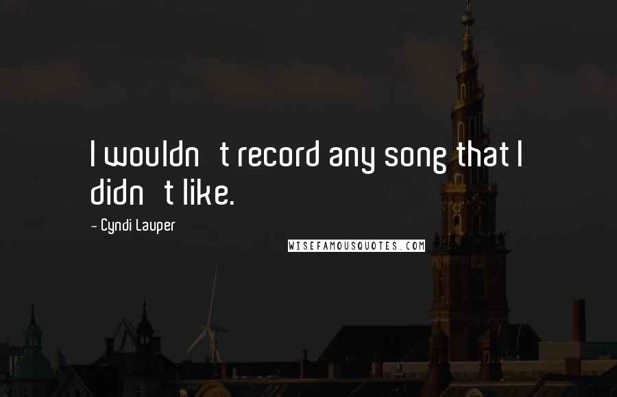 Cyndi Lauper Quotes: I wouldn't record any song that I didn't like.