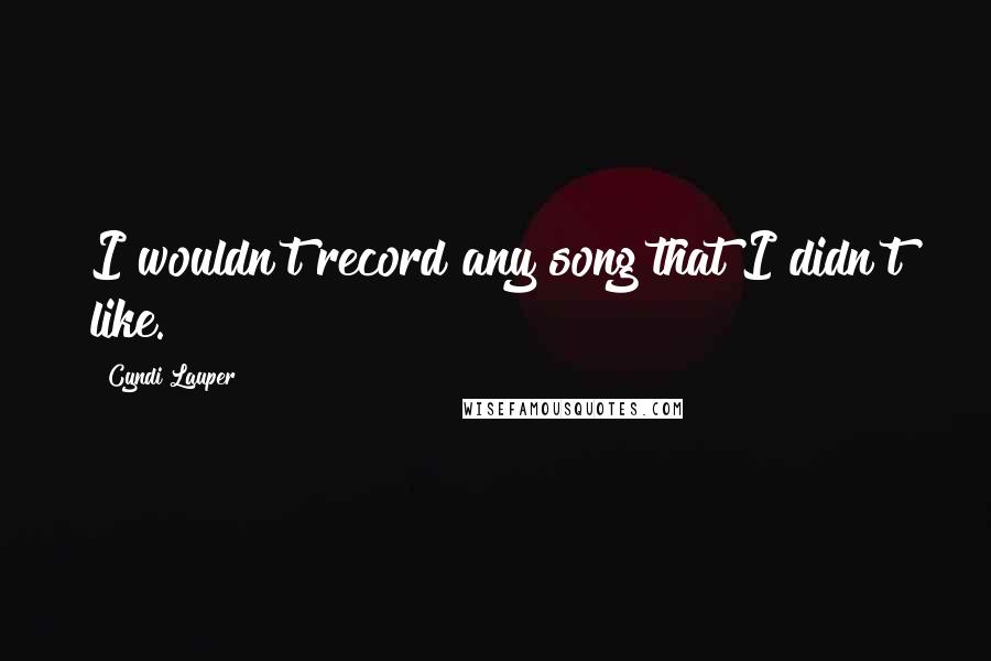 Cyndi Lauper Quotes: I wouldn't record any song that I didn't like.