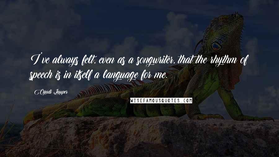 Cyndi Lauper Quotes: I've always felt, even as a songwriter, that the rhythm of speech is in itself a language for me.