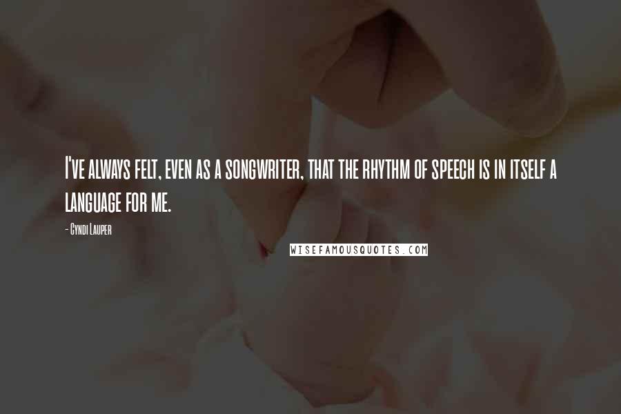 Cyndi Lauper Quotes: I've always felt, even as a songwriter, that the rhythm of speech is in itself a language for me.
