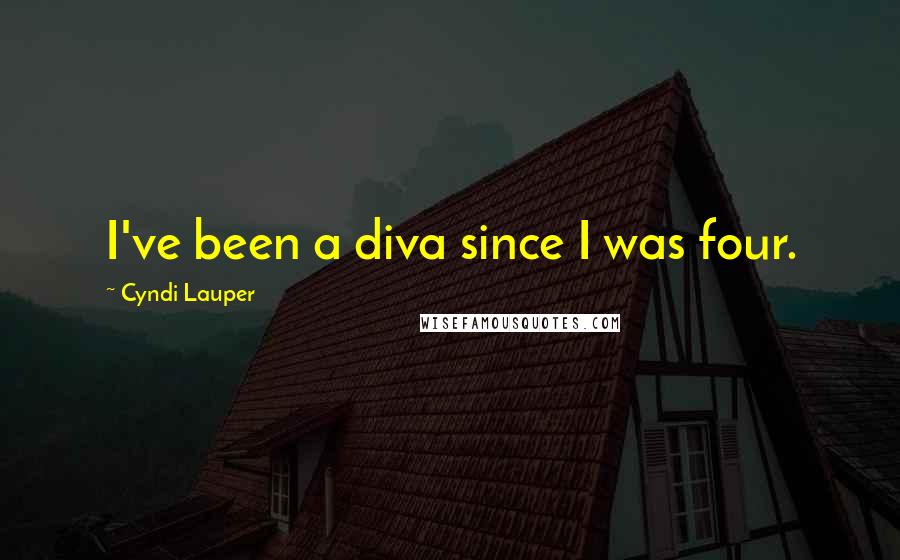 Cyndi Lauper Quotes: I've been a diva since I was four.