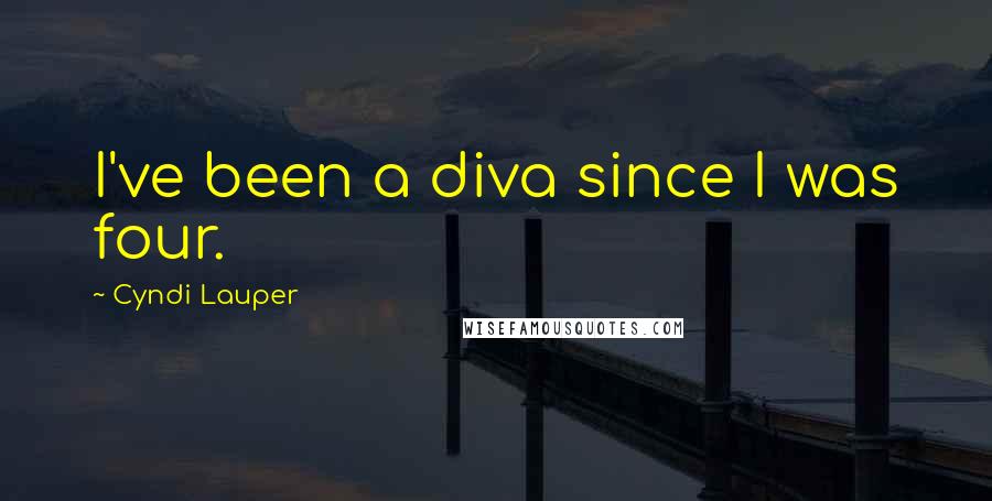 Cyndi Lauper Quotes: I've been a diva since I was four.