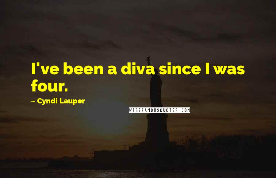 Cyndi Lauper Quotes: I've been a diva since I was four.