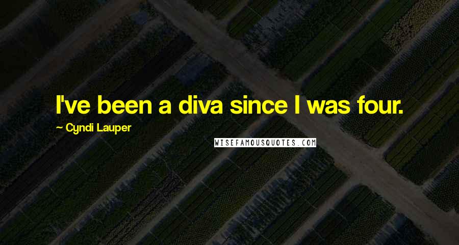 Cyndi Lauper Quotes: I've been a diva since I was four.