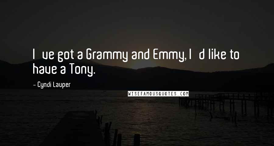 Cyndi Lauper Quotes: I've got a Grammy and Emmy, I'd like to have a Tony.