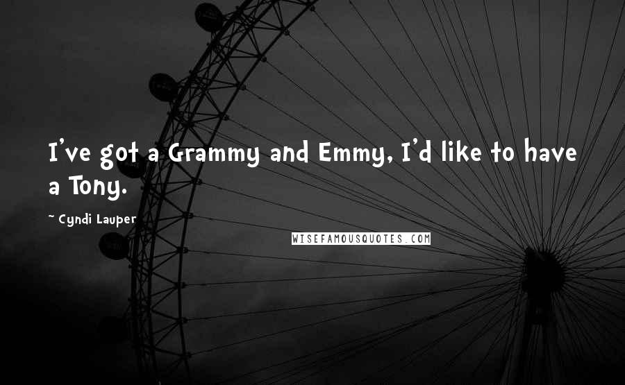 Cyndi Lauper Quotes: I've got a Grammy and Emmy, I'd like to have a Tony.