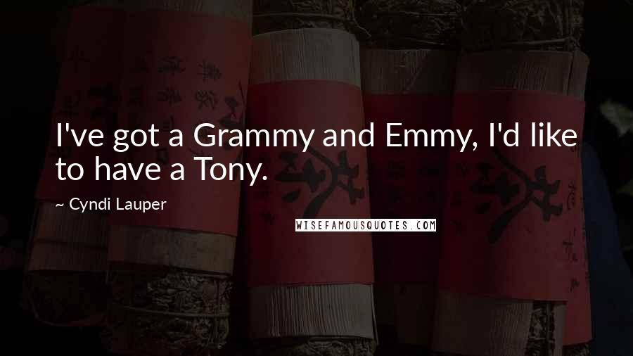 Cyndi Lauper Quotes: I've got a Grammy and Emmy, I'd like to have a Tony.