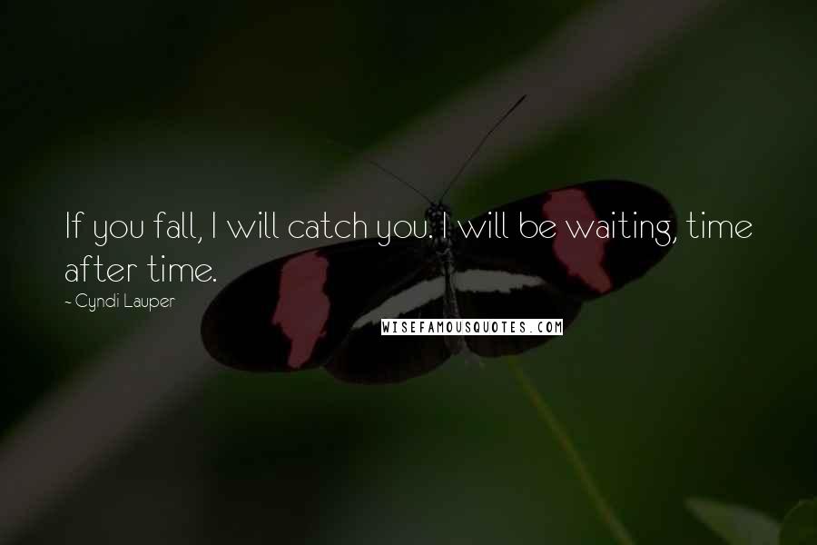 Cyndi Lauper Quotes: If you fall, I will catch you. I will be waiting, time after time.