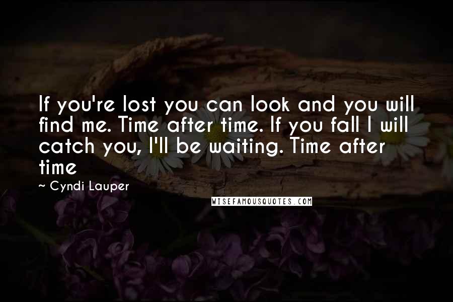 Cyndi Lauper Quotes: If you're lost you can look and you will find me. Time after time. If you fall I will catch you, I'll be waiting. Time after time