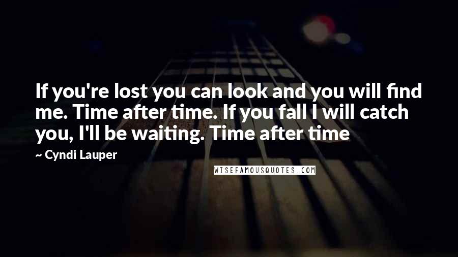 Cyndi Lauper Quotes: If you're lost you can look and you will find me. Time after time. If you fall I will catch you, I'll be waiting. Time after time