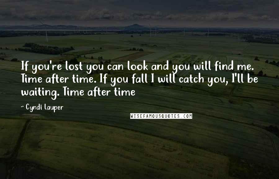 Cyndi Lauper Quotes: If you're lost you can look and you will find me. Time after time. If you fall I will catch you, I'll be waiting. Time after time