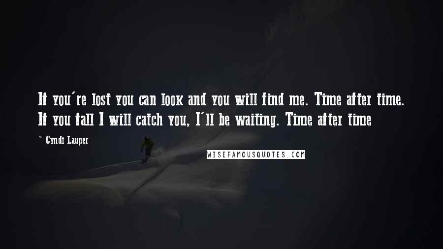 Cyndi Lauper Quotes: If you're lost you can look and you will find me. Time after time. If you fall I will catch you, I'll be waiting. Time after time