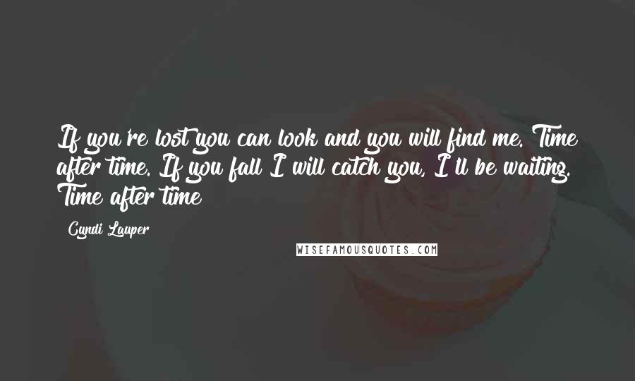 Cyndi Lauper Quotes: If you're lost you can look and you will find me. Time after time. If you fall I will catch you, I'll be waiting. Time after time