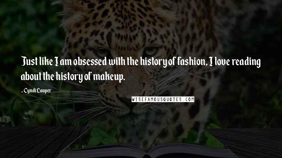 Cyndi Lauper Quotes: Just like I am obsessed with the history of fashion, I love reading about the history of makeup.