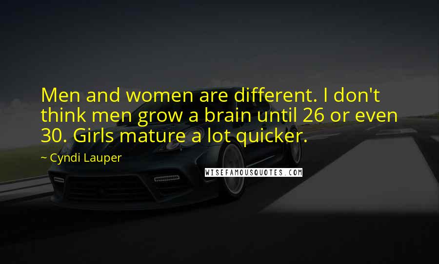 Cyndi Lauper Quotes: Men and women are different. I don't think men grow a brain until 26 or even 30. Girls mature a lot quicker.