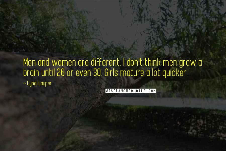 Cyndi Lauper Quotes: Men and women are different. I don't think men grow a brain until 26 or even 30. Girls mature a lot quicker.