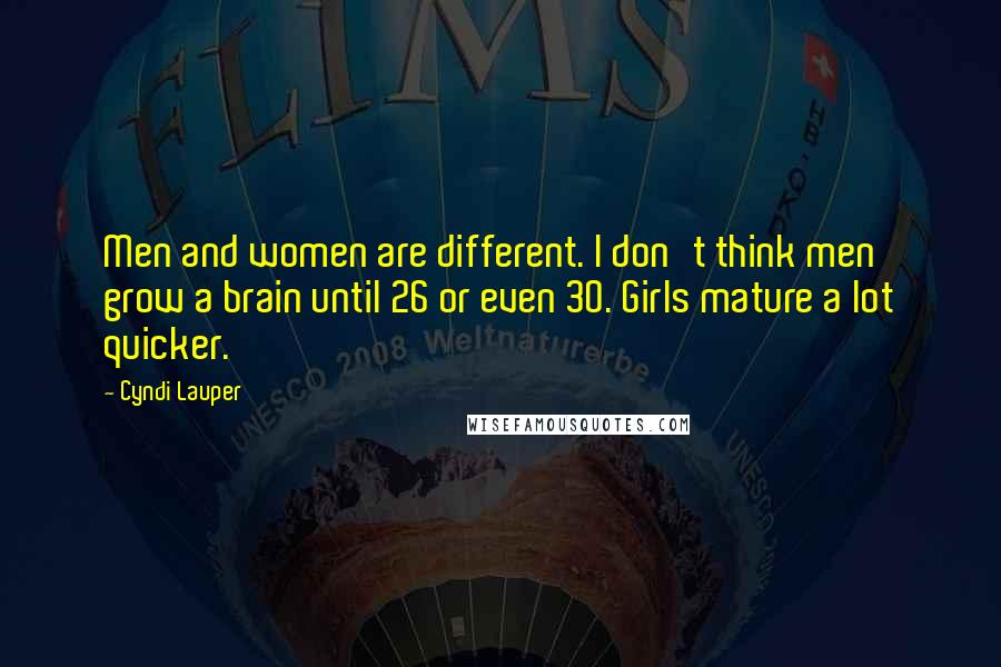 Cyndi Lauper Quotes: Men and women are different. I don't think men grow a brain until 26 or even 30. Girls mature a lot quicker.