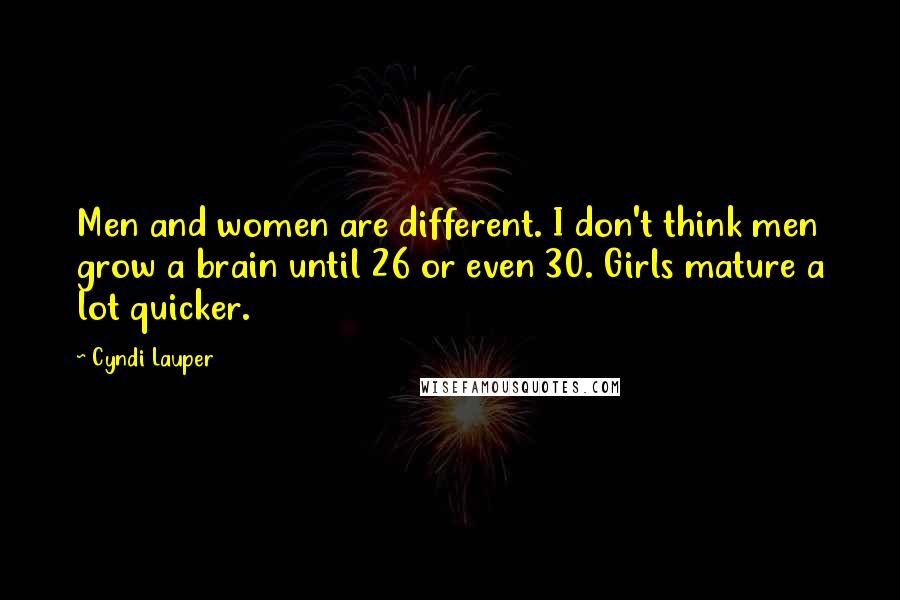 Cyndi Lauper Quotes: Men and women are different. I don't think men grow a brain until 26 or even 30. Girls mature a lot quicker.